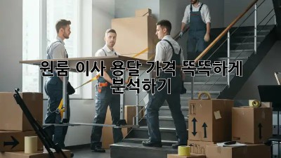 원룸 이사, 용달 가격 똑똑하게 분석하기!