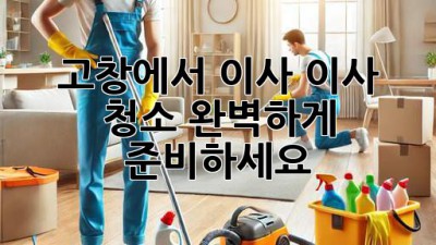 고창에서 이사? 이사 청소, 완벽하게 준비하세요!