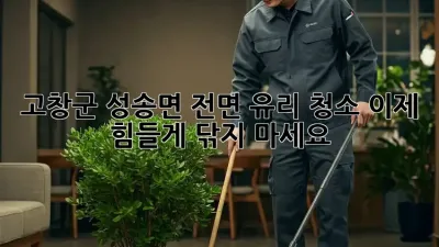 ✨ 고창군 성송면 전면 유리 청소, 이제 힘들게 닦지 마세요! 🏡