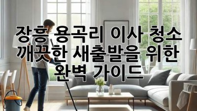 장흥 용곡리 이사 청소: 깨끗한 새출발을 위한 완벽 가이드